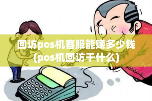 回访pos机客服能赚多少钱(pos机回访干什么)