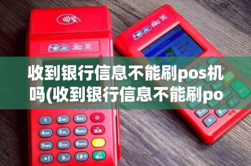 收到银行信息不能刷pos机吗(收到银行信息不能刷pos机)