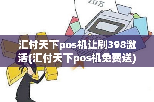 汇付天下pos机让刷398激活(汇付天下pos机免费送)