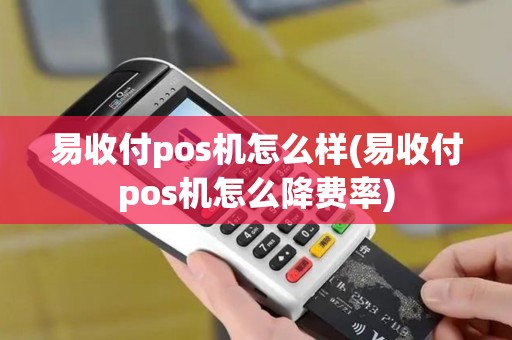 易收付pos机怎么样(易收付pos机怎么降费率)