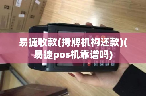 易捷收款(持牌机构还款)(易捷pos机靠谱吗)
