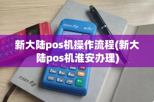 新大陆pos机操作流程(新大陆pos机淮安办理)
