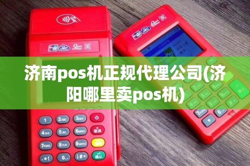 济南pos机正规代理公司(济阳哪里卖pos机)