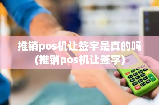 推销pos机让签字是真的吗(推销pos机让签字)
