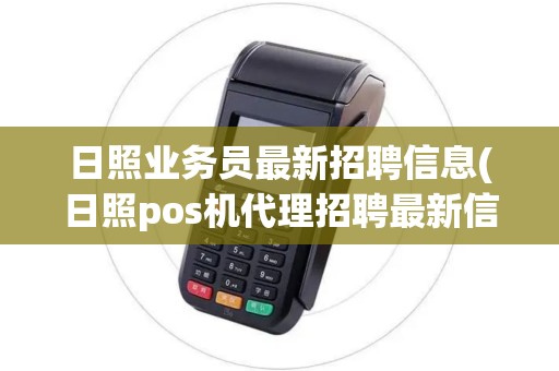 日照业务员最新招聘信息(日照pos机代理招聘最新信息)