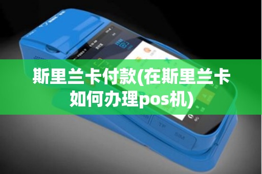 斯里兰卡付款(在斯里兰卡如何办理pos机)