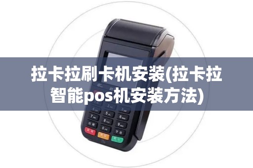 拉卡拉刷卡机安装(拉卡拉智能pos机安装方法)