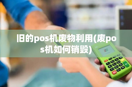 旧的pos机废物利用(废pos机如何销毁)