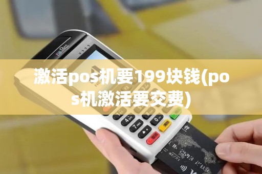 激活pos机要199块钱(pos机激活要交费)