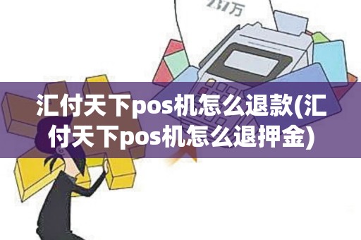 汇付天下pos机怎么退款(汇付天下pos机怎么退押金)