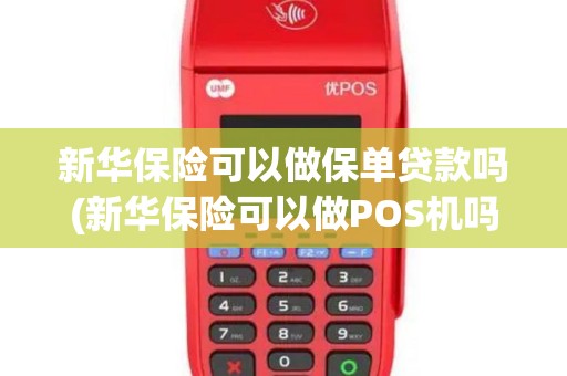 新华保险可以做保单贷款吗(新华保险可以做POS机吗)