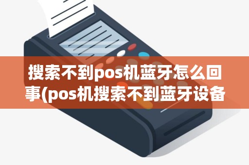 搜索不到pos机蓝牙怎么回事(pos机搜索不到蓝牙设备连接)