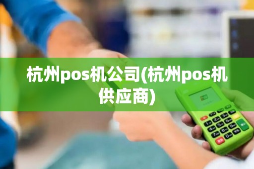 杭州pos机公司(杭州pos机供应商)
