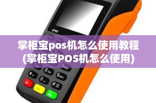 掌柜宝pos机怎么使用教程(掌柜宝POS机怎么使用)