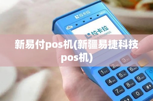 新易付pos机(新疆易捷科技pos机)