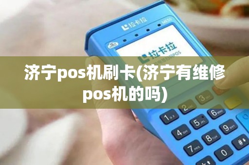 济宁pos机刷卡(济宁有维修pos机的吗)