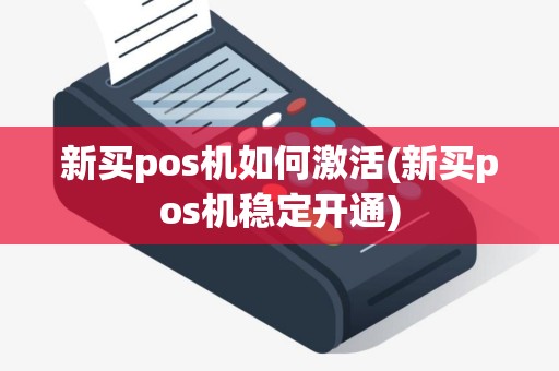 新买pos机如何激活(新买pos机稳定开通)