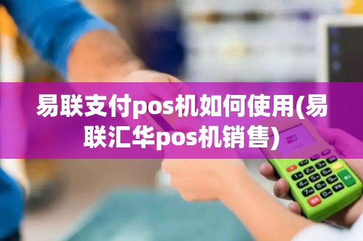 易联支付pos机如何使用(易联汇华pos机销售)