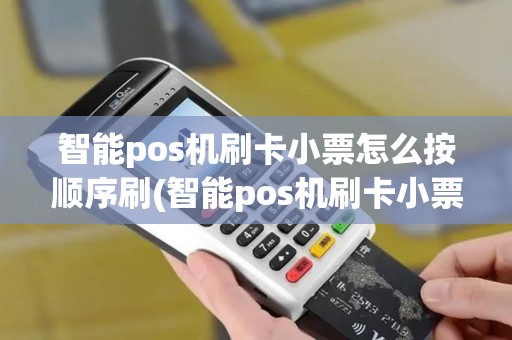 智能pos机刷卡小票怎么按顺序刷(智能pos机刷卡小票怎么按)