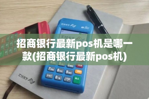 招商银行最新pos机是哪一款(招商银行最新pos机)