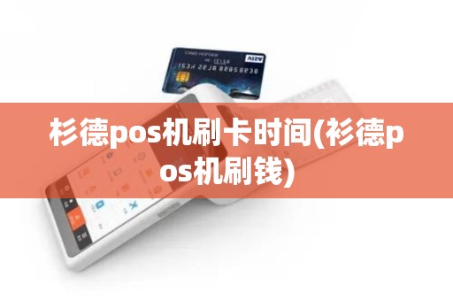 杉德pos机刷卡时间(衫德pos机刷钱)