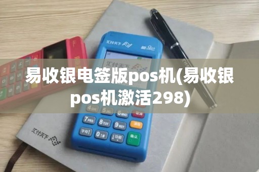 易收银电签版pos机(易收银pos机激活298)
