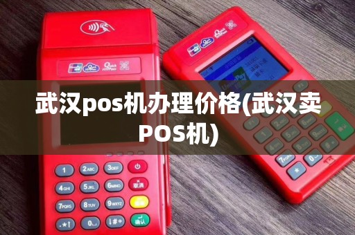 武汉pos机办理价格(武汉卖POS机)