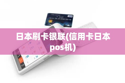 日本刷卡银联(信用卡日本pos机)