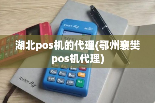 湖北pos机的代理(鄂州襄樊pos机代理)