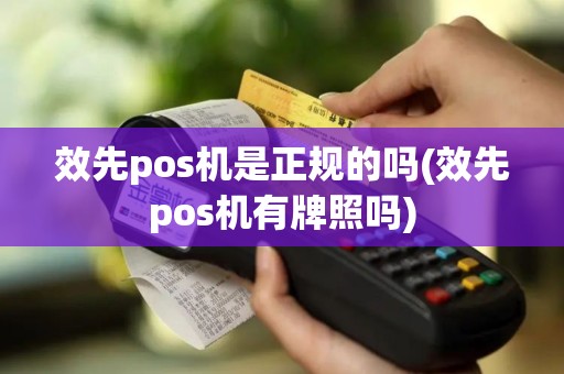效先pos机是正规的吗(效先pos机有牌照吗)