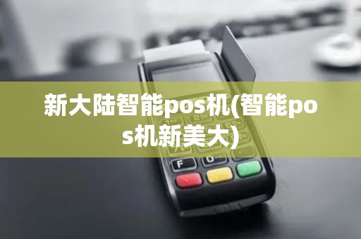 新大陆智能pos机(智能pos机新美大)