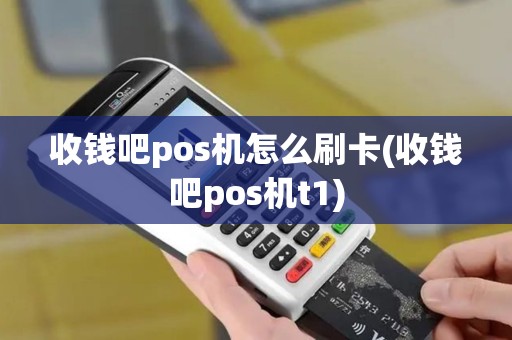 收钱吧pos机怎么刷卡(收钱吧pos机t1)
