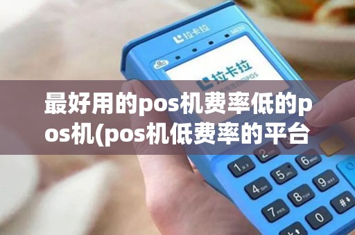 最好用的pos机费率低的pos机(pos机低费率的平台)
