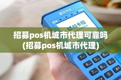 招募pos机城市代理可靠吗(招募pos机城市代理)