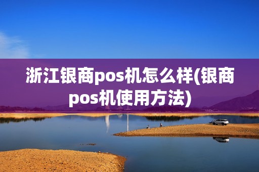 浙江银商pos机怎么样(银商pos机使用方法)