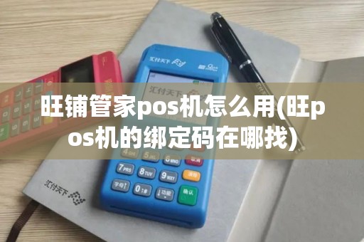 旺铺管家pos机怎么用(旺pos机的绑定码在哪找)