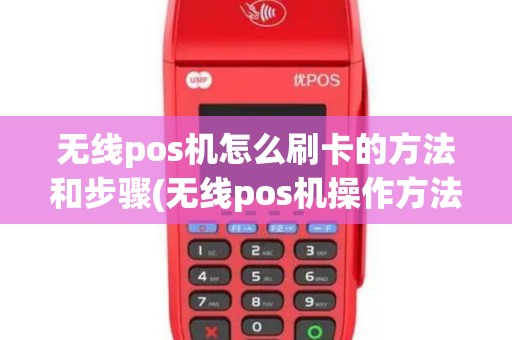 无线pos机怎么刷卡的方法和步骤(无线pos机操作方法)