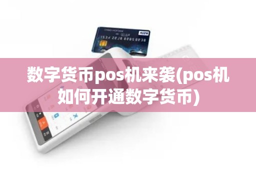 数字货币pos机来袭(pos机如何开通数字货币)