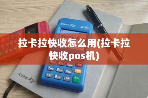 拉卡拉快收怎么用(拉卡拉快收pos机)
