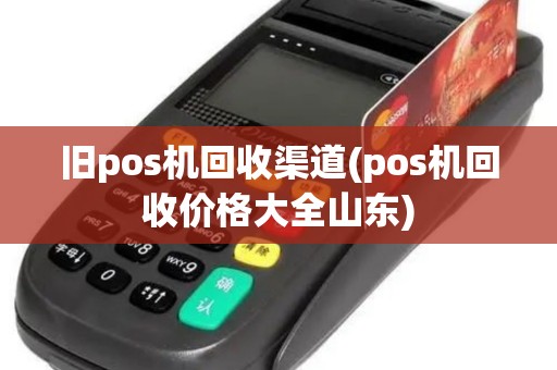 旧pos机回收渠道(pos机回收价格大全山东)