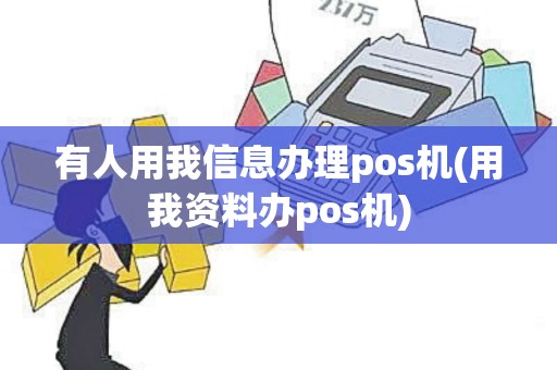 有人用我信息办理pos机(用我资料办pos机)