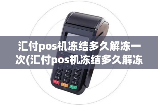 汇付pos机冻结多久解冻一次(汇付pos机冻结多久解冻)