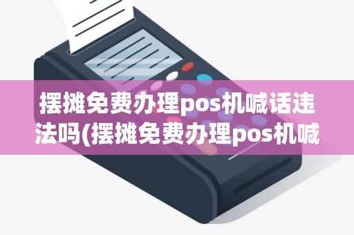 摆摊免费办理pos机喊话违法吗(摆摊免费办理pos机喊话)