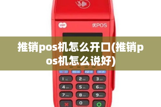推销pos机怎么开口(推销pos机怎么说好)
