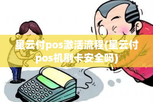 星云付pos激活流程(星云付pos机刷卡安全吗)