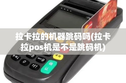 拉卡拉的机器跳码吗(拉卡拉pos机是不是跳码机)
