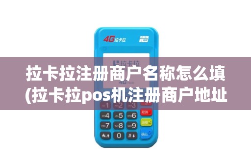 拉卡拉注册商户名称怎么填(拉卡拉pos机注册商户地址)