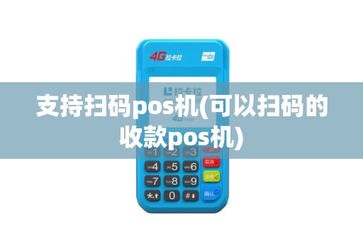 支持扫码pos机(可以扫码的收款pos机)