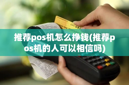 推荐pos机怎么挣钱(推荐pos机的人可以相信吗)