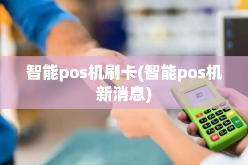 智能pos机刷卡(智能pos机新消息)